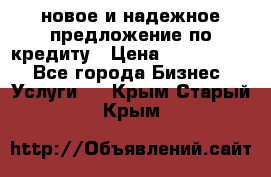 новое и надежное предложение по кредиту › Цена ­ 1 000 000 - Все города Бизнес » Услуги   . Крым,Старый Крым